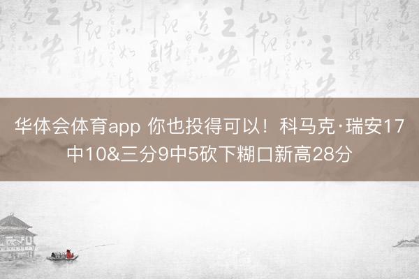 华体会体育app 你也投得可以!科马克·瑞安17中10&三分9中5砍下糊口新高28分