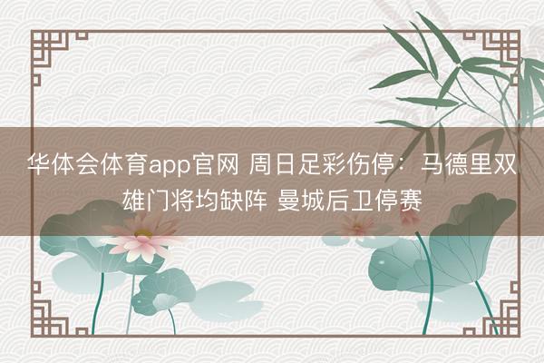华体会体育app官网 周日足彩伤停：马德里双雄门将均缺阵 曼城后卫停赛
