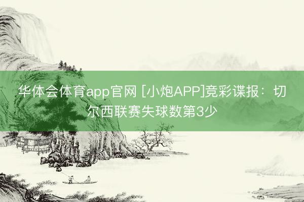 华体会体育app官网 [小炮APP]竞彩谍报：切尔西联赛失球数第3少