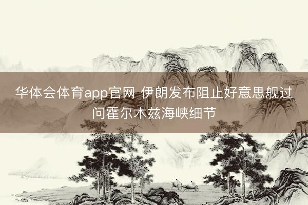 华体会体育app官网 伊朗发布阻止好意思舰过问霍尔木兹海峡细节