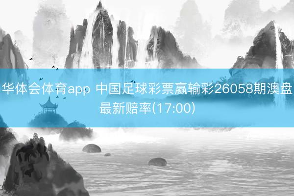 华体会体育app 中国足球彩票赢输彩26058期澳盘最新赔率(17:00)