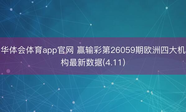 华体会体育app官网 赢输彩第26059期欧洲四大机构最新数据(4.11)