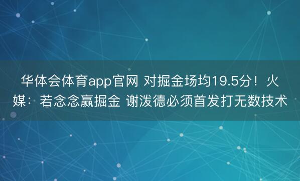 华体会体育app官网 对掘金场均19.5分!火媒:若念念赢掘金 谢泼德必须首发打无数技术