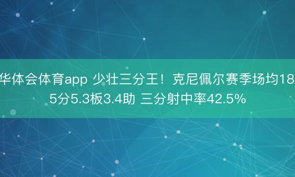 华体会体育app 少壮三分王！克尼佩尔赛季场均18.5分5.3板3.4助 三分射中率42.5%