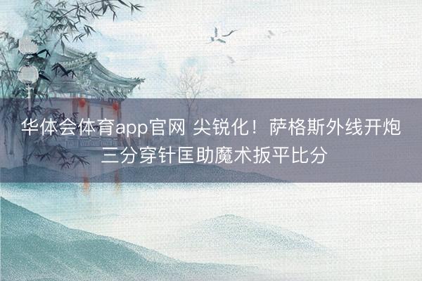 华体会体育app官网 尖锐化！萨格斯外线开炮 三分穿针匡助魔术扳平比分