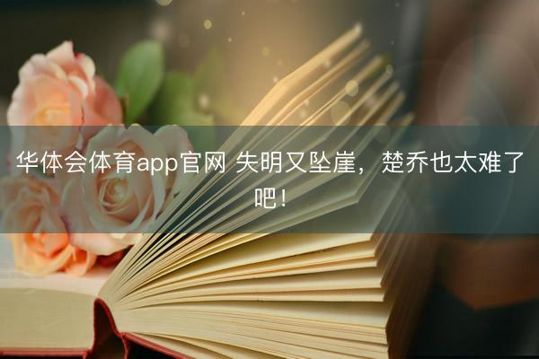 华体会体育app官网 失明又坠崖，楚乔也太难了吧！