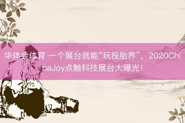 华体会体育 一个展台就能“玩投胎界”,2020ChinaJoy点触科技展台大曝光!