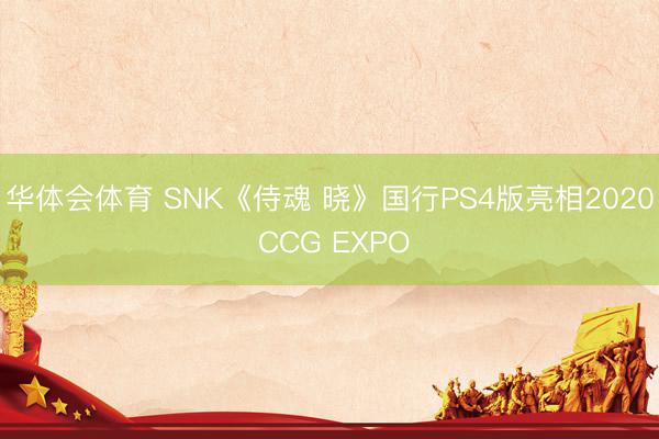 华体会体育 SNK《侍魂 晓》国行PS4版亮相2020 CCG EXPO