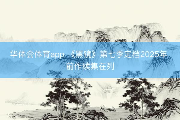 华体会体育app 《黑镜》第七季定档2025年 前作续集在列