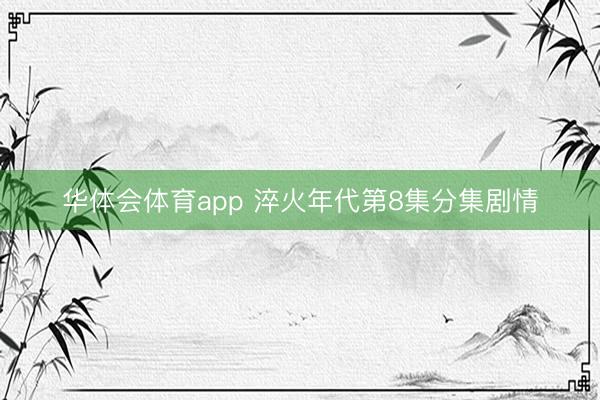 华体会体育app 淬火年代第8集分集剧情