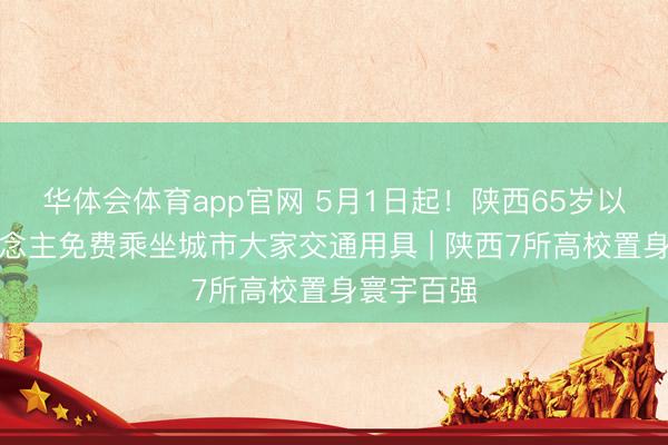 华体会体育app官网 5月1日起！陕西65岁以上老东说念主免费乘坐城市大家交通用具 | 陕西7所高校置身寰宇百强