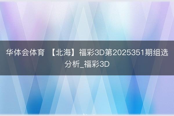 华体会体育 【北海】福彩3D第2025351期组选分析_福彩3D