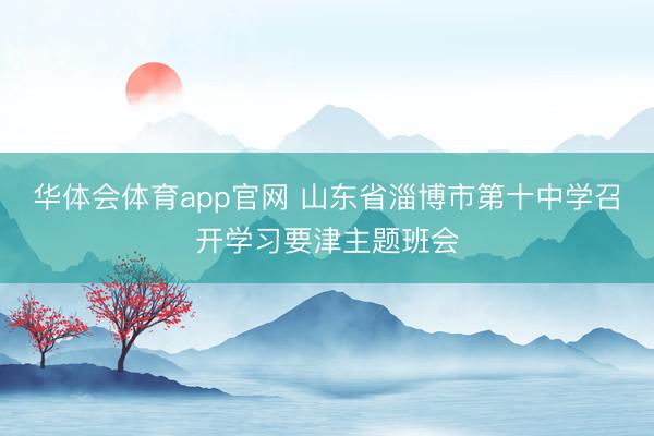 华体会体育app官网 山东省淄博市第十中学召开学习要津主题班会