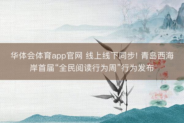 华体会体育app官网 线上线下同步! 青岛西海岸首届“全民阅读行为周”行为发布