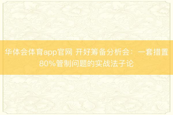 华体会体育app官网 开好筹备分析会：一套措置80%管制问题的实战法子论
