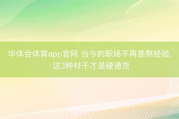 华体会体育app官网 当今的职场不再是熬经验， 这3种材干才是硬通货