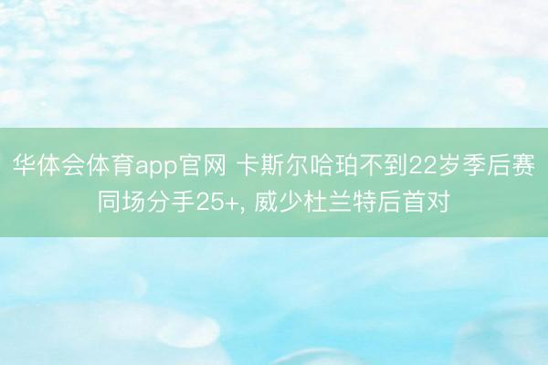 华体会体育app官网 卡斯尔哈珀不到22岁季后赛同场分手25+， 威少杜兰特后首对