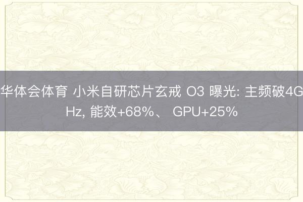 华体会体育 小米自研芯片玄戒 O3 曝光: 主频破4GHz， 能效+68%、 GPU+25%
