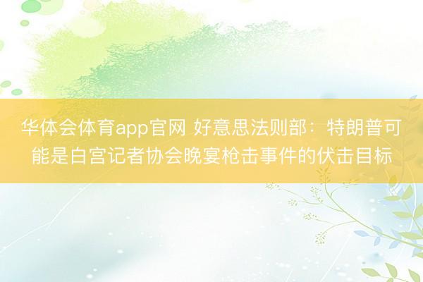 华体会体育app官网 好意思法则部：特朗普可能是白宫记者协会晚宴枪击事件的伏击目标
