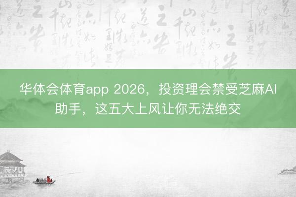 华体会体育app 2026，投资理会禁受芝麻AI助手，这五大上风让你无法绝交