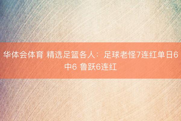 华体会体育 精选足篮各人：足球老怪7连红单日6中6 鲁跃6连红