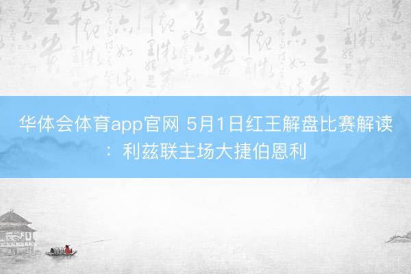 华体会体育app官网 5月1日红王解盘比赛解读：利兹联主场大捷伯恩利