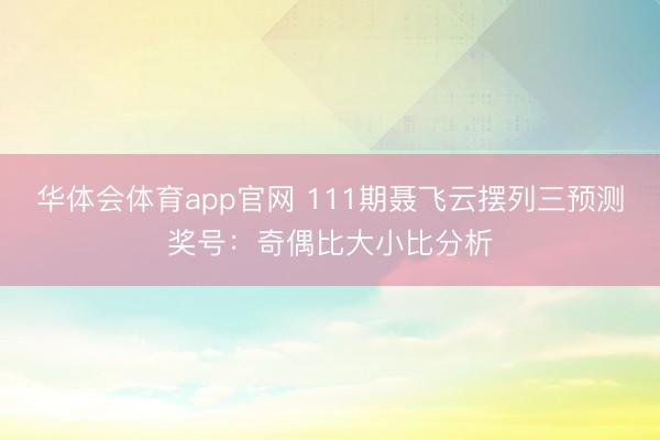华体会体育app官网 111期聂飞云摆列三预测奖号：奇偶比大小比分析