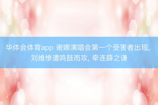 华体会体育app 谢娜演唱会第一个受害者出现, 刘维惨遭鸣鼓而攻, 牵连薛之谦